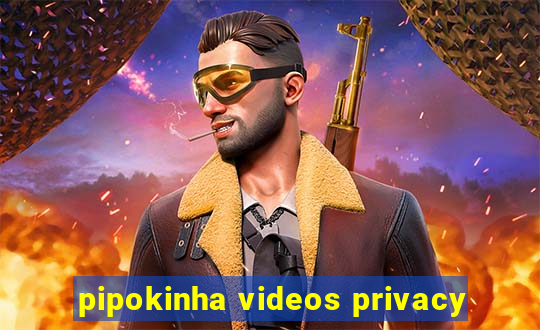 pipokinha videos privacy